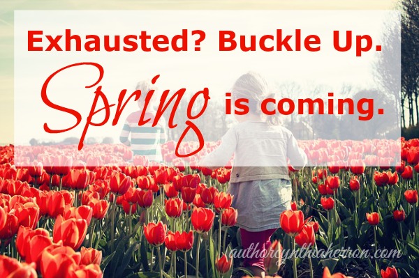 Exhausted? Buckle Up. Spring is Coming. authorcynthiaherron.com