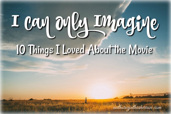 I Can Only Imagine: 10 Things I Loved About the Movie authorcynthiaherron.com