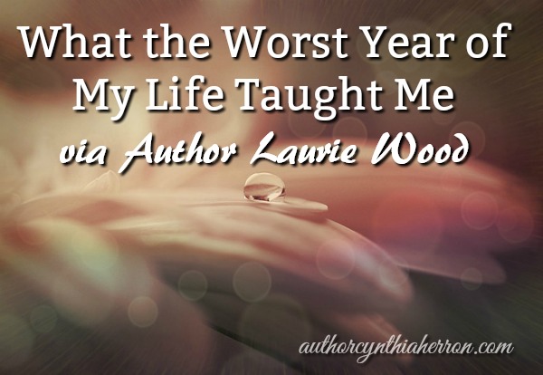 What the Worst Year of My Life Taught Me via author Laurie Wood authorcynthiaherron.com