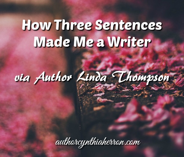 How Three Sentences Made Me a Writer via Author Linda Thompson authorcynthiaherron.com