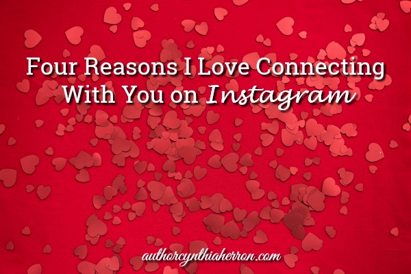 Four Reasons I Love Connecting With You on Instagram authorcynthiaherron.com