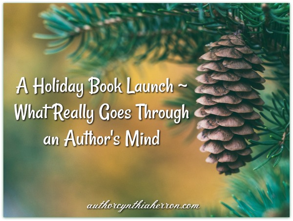 A Holiday Book Launch ~ What Really Goes Through an Author's Mind authorcynthiaherron.com
