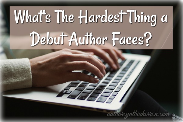 What's The Hardest Thing a Debut Author Faces? authorcynthiaherron.com