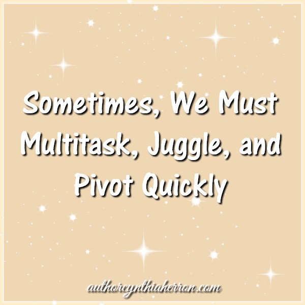 Sometimes, You Must Multitask, Juggle, and Pivot Quickly authorcynthiaherron.com